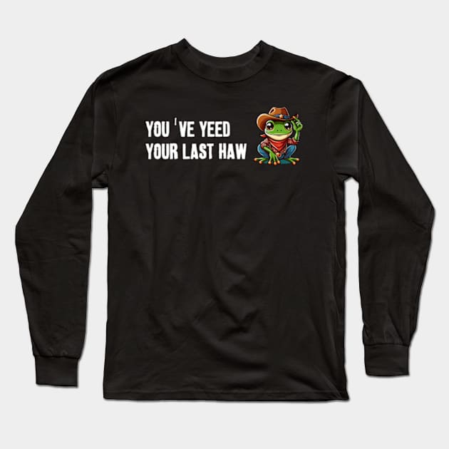 You've Yeed Your Last Haw Long Sleeve T-Shirt by LaroyaloTees